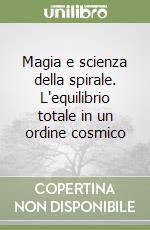 Magia e scienza della spirale. L'equilibrio totale in un ordine cosmico libro