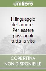 Il linguaggio dell'amore. Per essere passionali tutta la vita libro