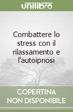 Combattere lo stress con il rilassamento e l'autoipnosi libro