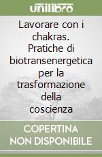 Lavorare con i chakras. Pratiche di biotransenergetica per la trasformazione della coscienza libro