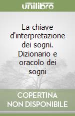 La chiave d'interpretazione dei sogni. Dizionario e oracolo dei sogni libro