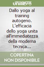 Dallo yoga al training autogeno. L'efficacia dello yoga unita all'immediatezza della moderna tecnica occidentale libro