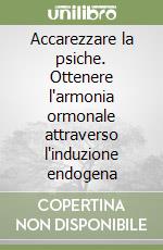 Accarezzare la psiche. Ottenere l'armonia ormonale attraverso l'induzione endogena libro