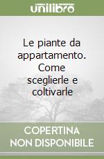 Le piante da appartamento. Come sceglierle e coltivarle