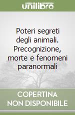 Poteri segreti degli animali. Precognizione, morte e fenomeni paranormali libro