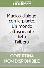 Magico dialogo con le piante. Un mondo affascinante dietro l'albero