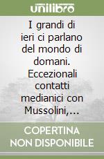 I grandi di ieri ci parlano del mondo di domani. Eccezionali contatti medianici con Mussolini, Churchill, Roosevelt, Stalin, De Gaulle e Hitler libro