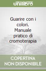 Guarire con i colori. Manuale pratico di cromoterapia libro