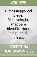 Il massaggio del piede. Riflessologia, mappe e identificazione dei punti di riflesso libro