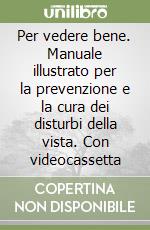 Per vedere bene. Manuale illustrato per la prevenzione e la cura dei disturbi della vista. Con videocassetta libro