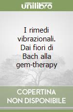 I rimedi vibrazionali. Dai fiori di Bach alla gem-therapy