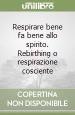 Respirare bene fa bene allo spirito. Rebirthing o respirazione cosciente libro