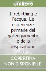 Il rebirthing e l'acqua. Le esperienze primarie del galleggiamento e della respirazione libro