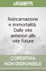 Reincarnazione e immortalità. Dalle vite anteriori alle vite future