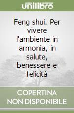 Feng shui. Per vivere l'ambiente in armonia, in salute, benessere e felicità libro