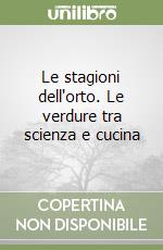 Le stagioni dell'orto. Le verdure tra scienza e cucina