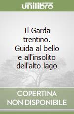 Il Garda trentino. Guida al bello e all'insolito dell'alto lago libro