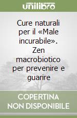 Cure naturali per il «Male incurabile». Zen macrobiotico per prevenire e guarire libro