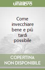 Come invecchiare bene e più tardi possibile libro