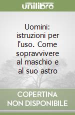 Uomini: istruzioni per l'uso. Come sopravvivere al maschio e al suo astro