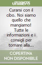 Curarsi con il cibo. Noi siamo quello che mangiamo! Tutte le informazioni e i consigli per tornare alla ricchezza di una alimentazione naturale libro