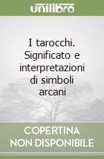 I tarocchi. Significato e interpretazioni di simboli arcani libro