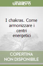 I chakras. Come armonizzare i centri energetici libro