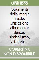 Strumenti della magia rituale. Iniziazione alla magia: danza, simbolismo, alfabeti segreti e rituali per l'amore