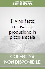 Il vino fatto in casa. La produzione in piccola scala