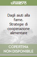 Dagli aiuti alla fame. Strategie di cooperazione alimentare