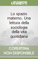 Lo spazio materno. Una lettura della sociologia della vita quotidiana libro