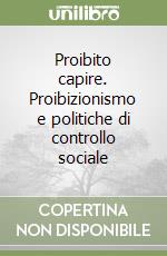 Proibito capire. Proibizionismo e politiche di controllo sociale libro