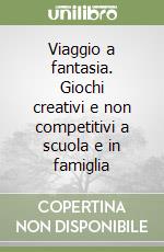 Viaggio a fantasia. Giochi creativi e non competitivi a scuola e in famiglia libro