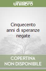 Cinquecento anni di speranze negate libro