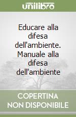 Educare alla difesa dell'ambiente. Manuale alla difesa dell'ambiente