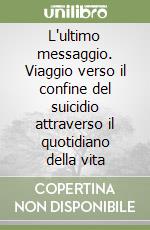 L'ultimo messaggio. Viaggio verso il confine del suicidio attraverso il quotidiano della vita libro