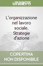 L'organizzazione nel lavoro sociale. Strategie d'azione libro