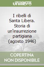 I ribelli di Santa Libera. Storia di un'insurrezione partigiana (agosto 1946) libro