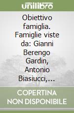 Obiettivo famiglia. Famiglie viste da: Gianni Berengo Gardin, Antonio Biasiucci, Uliano Lucas, Gabriella Nessi Parlato, Franco Pinna, Ivo Saglietti... libro