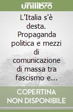L'Italia s'è desta. Propaganda politica e mezzi di comunicazione di massa tra fascismo e democrazia libro