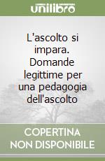 L'ascolto si impara. Domande legittime per una pedagogia dell'ascolto libro