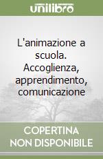 L'animazione a scuola. Accoglienza, apprendimento, comunicazione libro