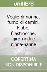 Veglie di nonne, fumo di camini. Fiabe, filastrocche, girotondi e ninna-nanne libro