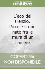 L'eco del silenzio. Piccole storie nate fra le mura di un carcere libro