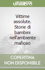 Vittime assolute. Storie di bambini nell'ambiente mafioso libro