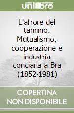 L'afrore del tannino. Mutualismo, cooperazione e industria conciaria a Bra (1852-1981)