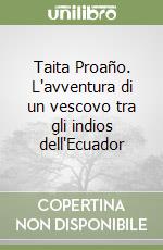 Taita Proaño. L'avventura di un vescovo tra gli indios dell'Ecuador libro