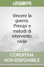 Vincere la guerra. Principi e metodi di intervento civile libro