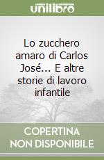 Lo zucchero amaro di Carlos José... E altre storie di lavoro infantile libro