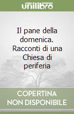 Il pane della domenica. Racconti di una Chiesa di periferia libro